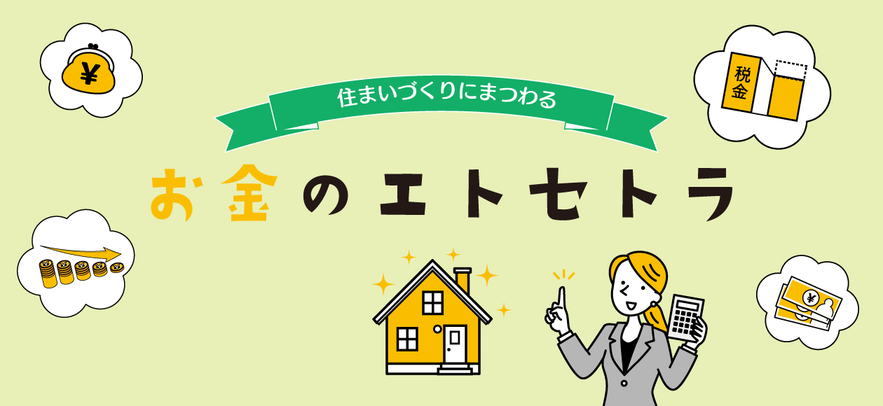 資金計画や住宅ローンについて解説！ 住まいづくりにまつわるお金のエトセトラ　自己資金・資金計画・頭金
